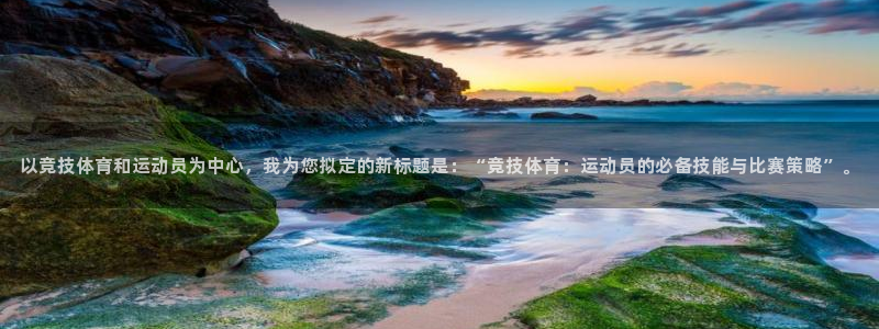 以竞技体育和运动员为中心，我为您拟定的新标题是：“竞技体育：运动员的必备技能与比赛策略”。