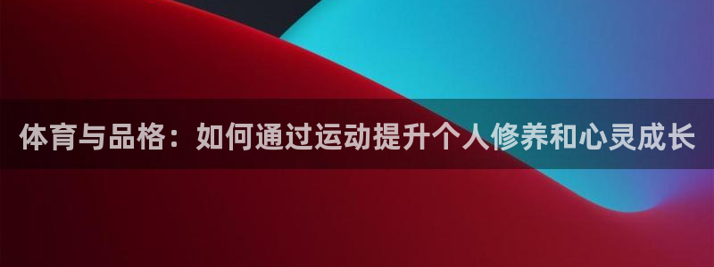 体育与品格：如何通过运动提升个人修养和心灵成长