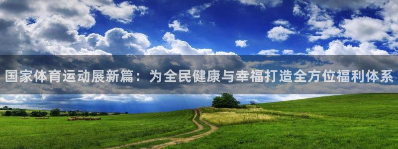 国家体育运动展新篇：为全民健康与幸福打造全方位福利体系